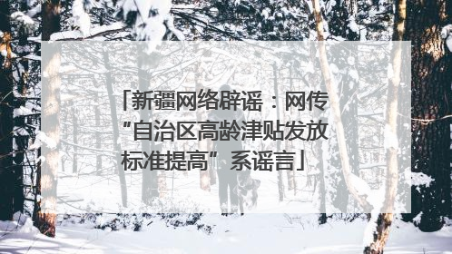 新疆网络辟谣：网传“自治区高龄津贴发放标准提高”系谣言