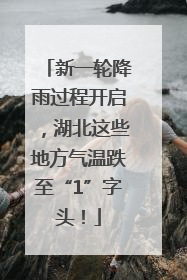 新一轮降雨过程开启，湖北这些地方气温跌至“1”字头！