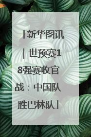 新华图讯｜世预赛18强赛收官战：中国队胜巴林队