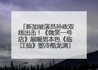 新加坡演员孙政双线出击！《微笑一号店》展暖男本色《临江仙》塑冷酷龙渊
