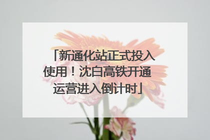 新通化站正式投入使用！沈白高铁开通运营进入倒计时