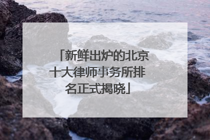 新鲜出炉的北京十大律师事务所排名正式揭晓