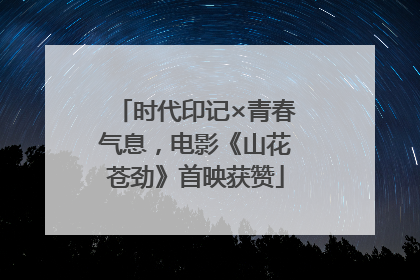 时代印记×青春气息，电影《山花苍劲》首映获赞