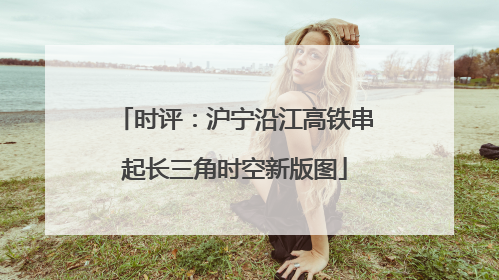 时评：沪宁沿江高铁串起长三角时空新版图