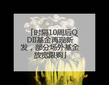 时隔10周后QDII基金再现新发，部分场外基金放宽限购