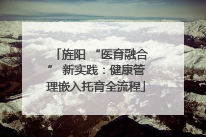 旌阳 “医育融合” 新实践：健康管理嵌入托育全流程