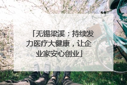 无锡梁溪：持续发力医疗大健康，让企业家安心创业
