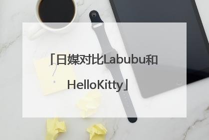 日媒对比Labubu和HelloKitty