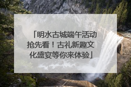 明水古城端午活动抢先看！古礼新趣文化盛宴等你来体验