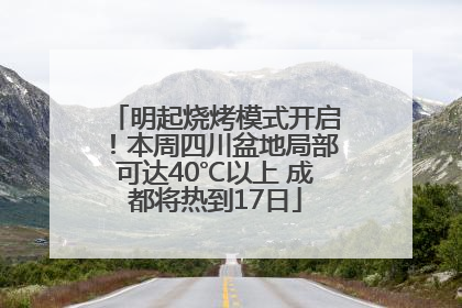 明起烧烤模式开启！本周四川盆地局部可达40℃以上 成都将热到17日