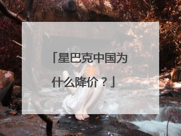 星巴克中国为什么降价？