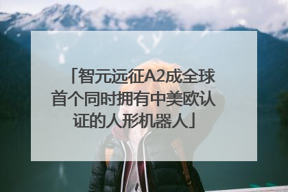 智元远征A2成全球首个同时拥有中美欧认证的人形机器人