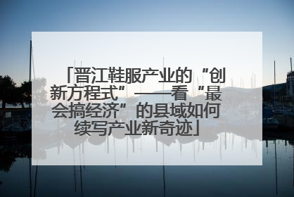 晋江鞋服产业的“创新方程式”——看“最会搞经济”的县域如何续写产业新奇迹