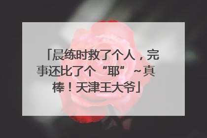晨练时救了个人，完事还比了个“耶”～真棒！天津王大爷