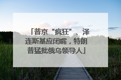 普京“疯狂”、泽连斯基应闭嘴，特朗普猛批俄乌领导人
