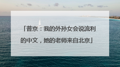 普京：我的外孙女会说流利的中文，她的老师来自北京