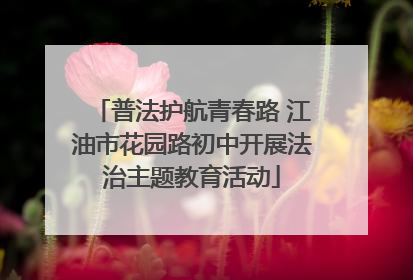 普法护航青春路 江油市花园路初中开展法治主题教育活动