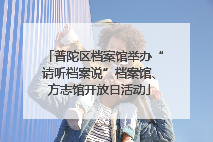 普陀区档案馆举办“请听档案说”档案馆、方志馆开放日活动
