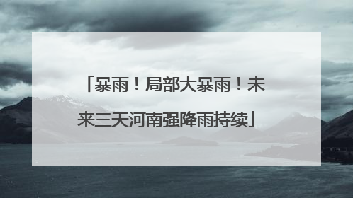 暴雨！局部大暴雨！未来三天河南强降雨持续