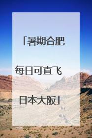 暑期合肥每日可直飞日本大阪