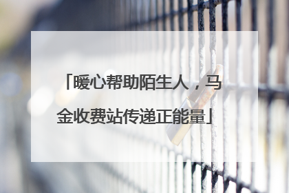 暖心帮助陌生人，马金收费站传递正能量