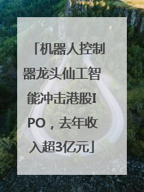 机器人控制器龙头仙工智能冲击港股IPO，去年收入超3亿元
