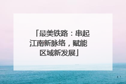 最美铁路：串起江南新脉络，赋能区域新发展