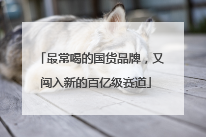 最常喝的国货品牌，又闯入新的百亿级赛道