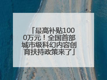 最高补贴1000万元！全国首部城市级科幻内容创育扶持政策来了