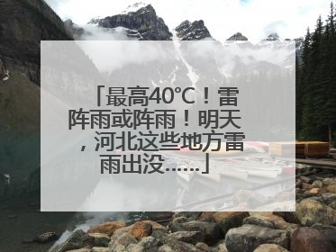 最高40℃！雷阵雨或阵雨！明天，河北这些地方雷雨出没……