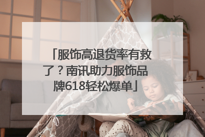 服饰高退货率有救了？南讯助力服饰品牌618轻松爆单