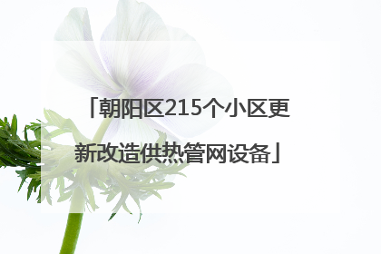 朝阳区215个小区更新改造供热管网设备