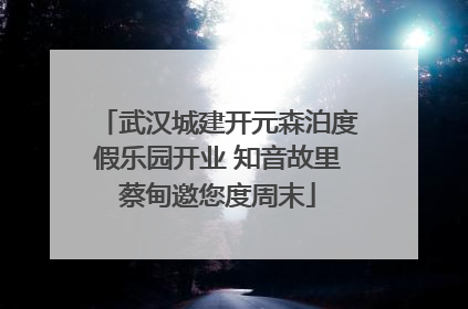 武汉城建开元森泊度假乐园开业 知音故里蔡甸邀您度周末