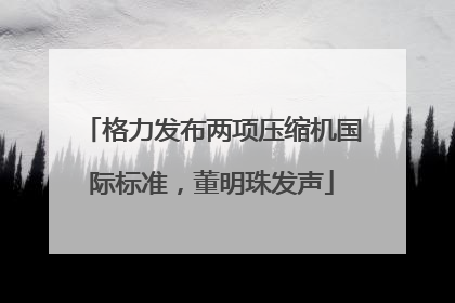 格力发布两项压缩机国际标准，董明珠发声