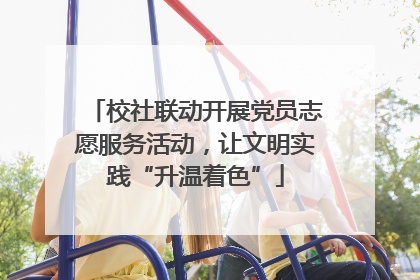 校社联动开展党员志愿服务活动，让文明实践“升温着色”