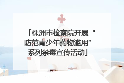 株洲市检察院开展“防范青少年药物滥用”系列禁毒宣传活动