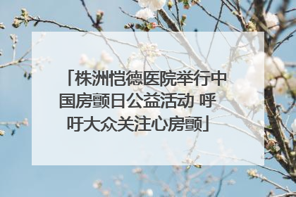 株洲恺德医院举行中国房颤日公益活动 呼吁大众关注心房颤