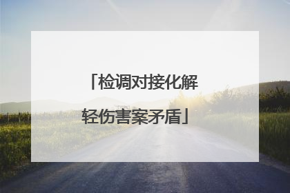 检调对接化解轻伤害案矛盾
