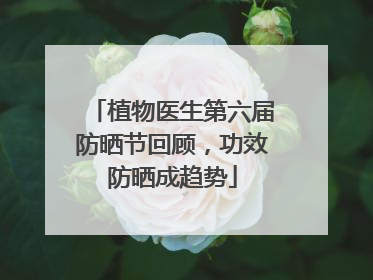 植物医生第六届防晒节回顾，功效防晒成趋势