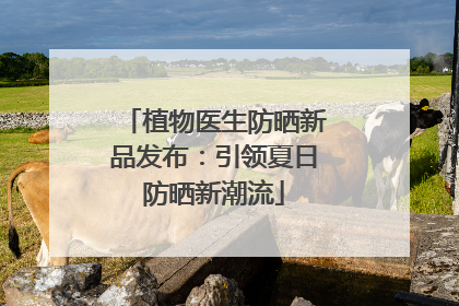 植物医生防晒新品发布：引领夏日防晒新潮流