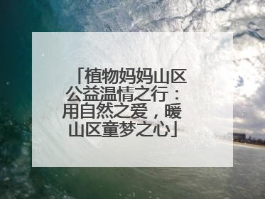 植物妈妈山区公益温情之行：用自然之爱，暖山区童梦之心