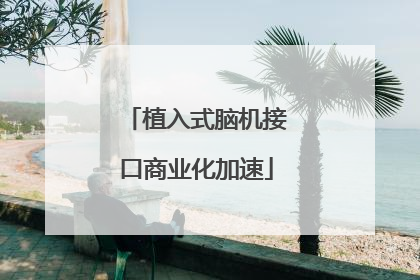 植入式脑机接口商业化加速