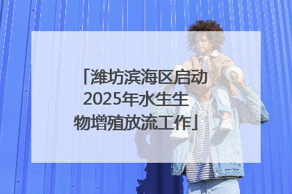 潍坊滨海区启动2025年水生生物增殖放流工作