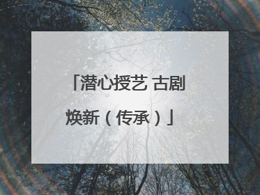 潜心授艺 古剧焕新（传承）