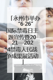 永州市举办“6·26”国际禁毒日主题宣传暨2021—2024禁毒人民战争成果展活动