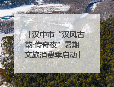 汉中市“汉风古韵·传奇夜”暑期文旅消费季启动