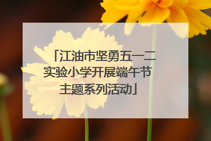 江油市坚勇五一二实验小学开展端午节主题系列活动