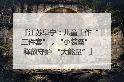 江苏阜宁：儿童工作“三件套”，“小装备” 释放守护 “大能量”
