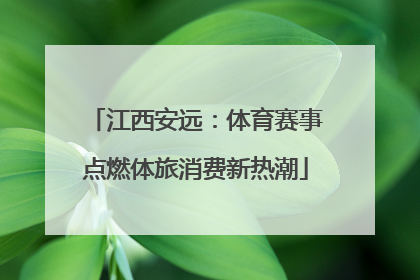 江西安远：体育赛事点燃体旅消费新热潮