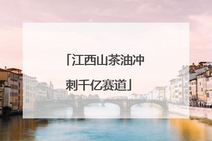 江西山茶油冲刺千亿赛道